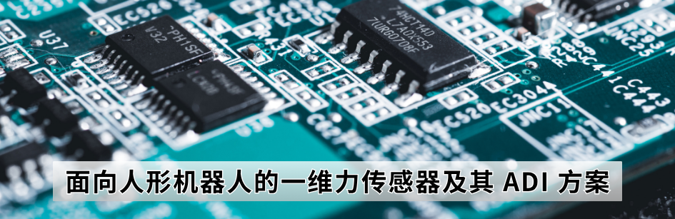 面向人形机器人的一维力传感器及其 ADI 方案