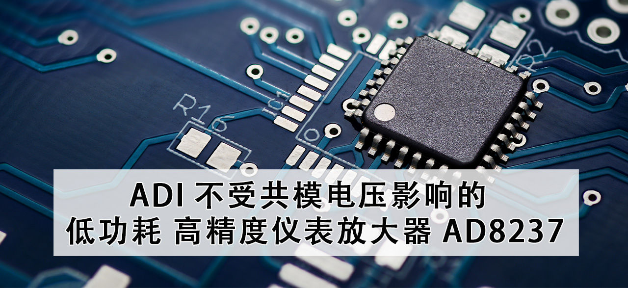 ADI 不受共模电压影响的低功耗、高精度仪表放大器 AD8237