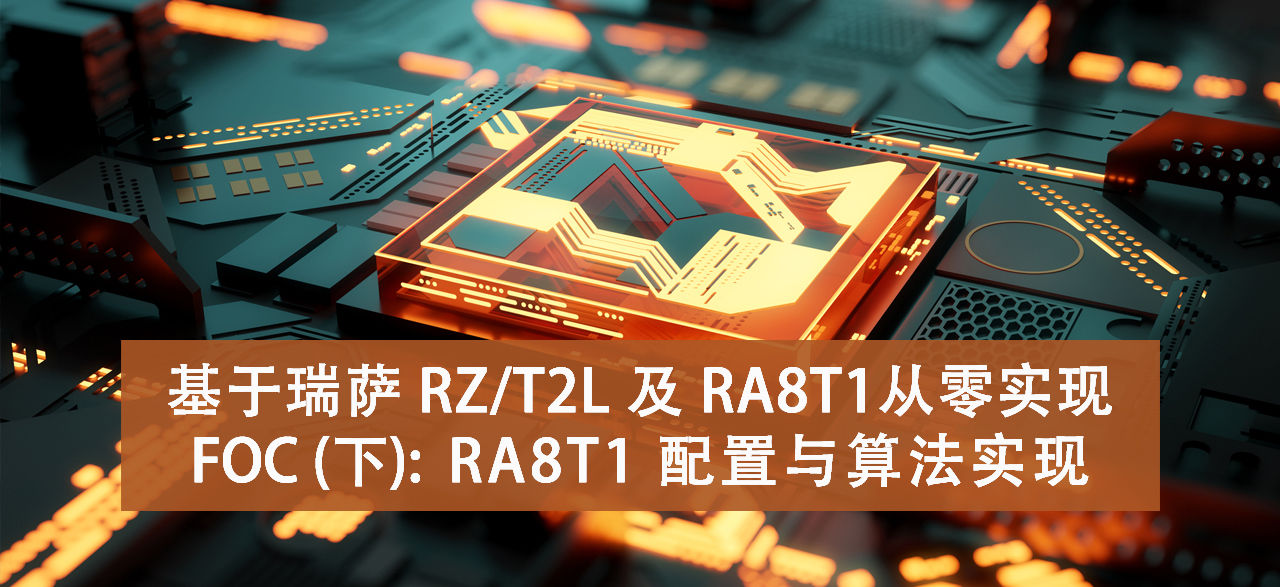 基于瑞萨 RZ/T2L 及 RA8T1 从零实现 FOC (下)：RA8T1 配置与算法实现